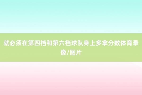 就必须在第四档和第六档球队身上多拿分数体育录像/图片