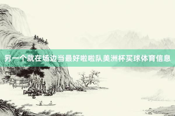另一个就在场边当最好啦啦队美洲杯买球体育信息