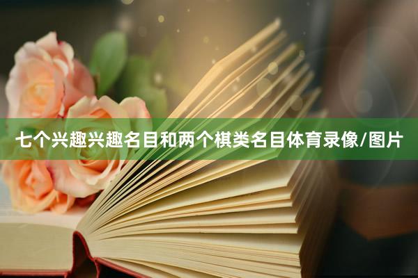 七个兴趣兴趣名目和两个棋类名目体育录像/图片