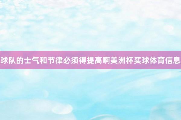 球队的士气和节律必须得提高啊美洲杯买球体育信息