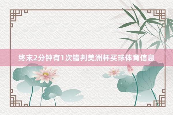 终末2分钟有1次错判美洲杯买球体育信息