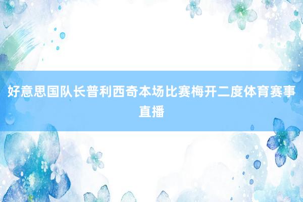 好意思国队长普利西奇本场比赛梅开二度体育赛事直播