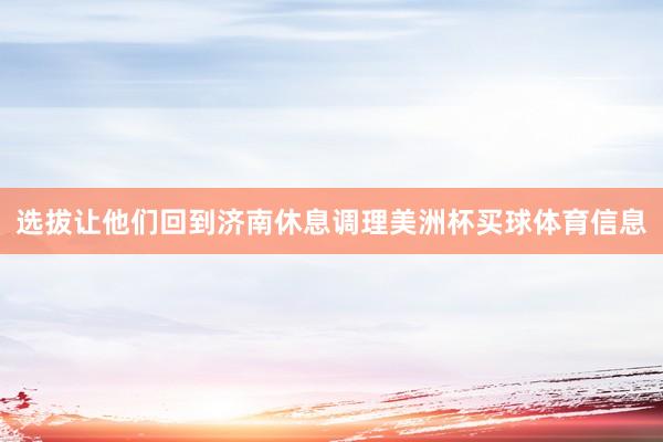 选拔让他们回到济南休息调理美洲杯买球体育信息