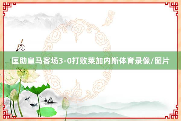 匡助皇马客场3-0打败莱加内斯体育录像/图片