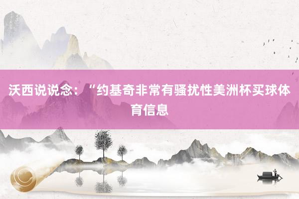 沃西说说念:“约基奇非常有骚扰性美洲杯买球体育信息