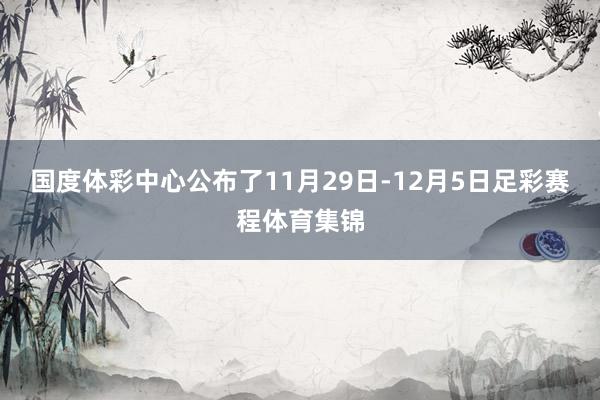国度体彩中心公布了11月29日-12月5日足彩赛程体育集锦