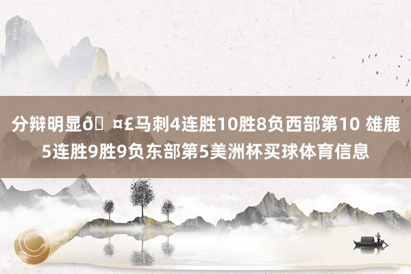 分辩明显🤣马刺4连胜10胜8负西部第10 雄鹿5连胜9胜9负东部第5美洲杯买球体育信息