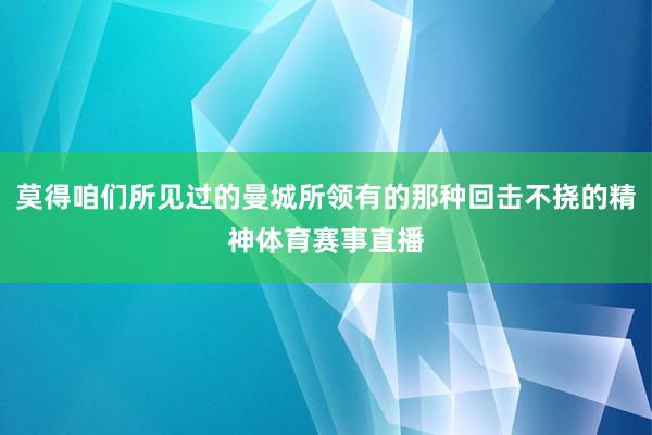 莫得咱们所见过的曼城所领有的那种回击不挠的精神体育赛事直播