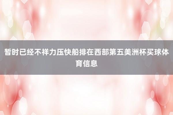 暂时已经不祥力压快船排在西部第五美洲杯买球体育信息