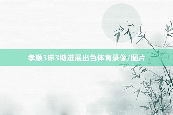 孝顺3球3助进展出色体育录像/图片