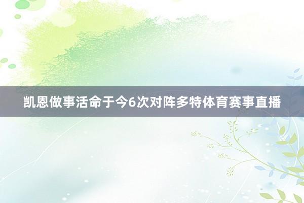 凯恩做事活命于今6次对阵多特体育赛事直播
