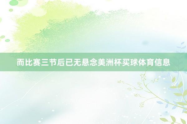 而比赛三节后已无悬念美洲杯买球体育信息
