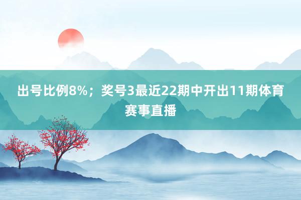 出号比例8%；　　奖号3最近22期中开出11期体育赛事直播