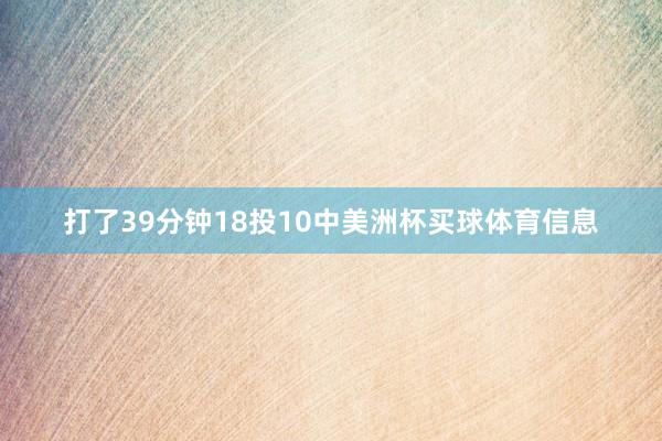 打了39分钟18投10中美洲杯买球体育信息