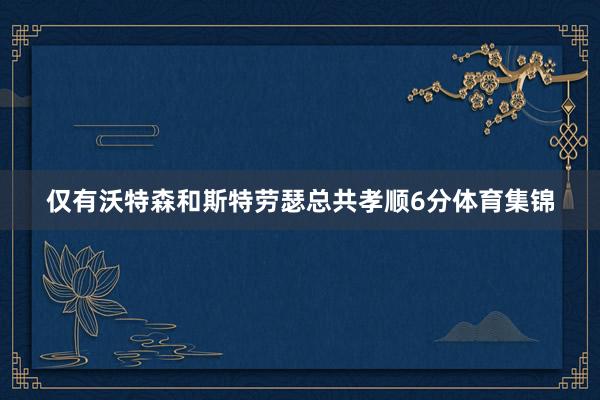 仅有沃特森和斯特劳瑟总共孝顺6分体育集锦