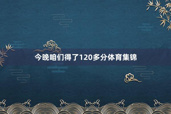 今晚咱们得了120多分体育集锦