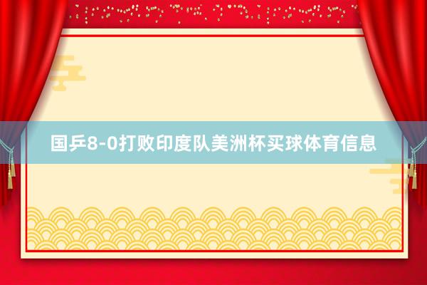 国乒8-0打败印度队美洲杯买球体育信息
