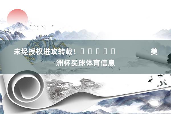 未经授权进攻转载！					                美洲杯买球体育信息