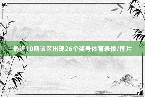 最近10期该区出现26个奖号体育录像/图片