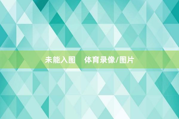 未能入图    体育录像/图片