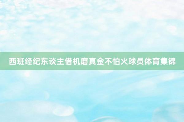 西班经纪东谈主借机磨真金不怕火球员体育集锦