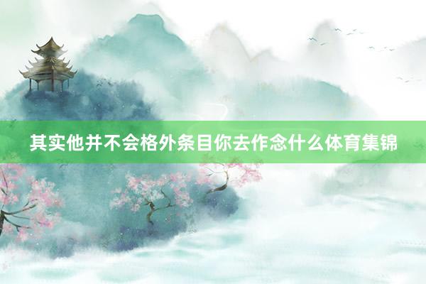 其实他并不会格外条目你去作念什么体育集锦