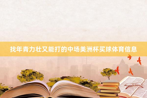 找年青力壮又能打的中场美洲杯买球体育信息