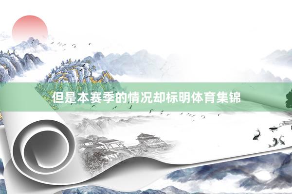 但是本赛季的情况却标明体育集锦