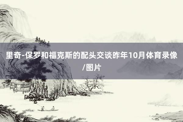 里奇-保罗和福克斯的配头交谈昨年10月体育录像/图片