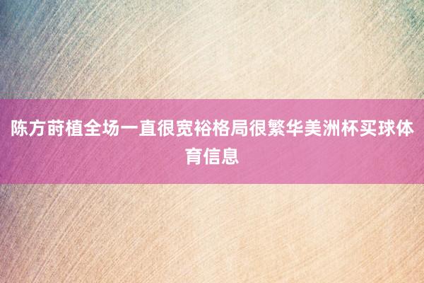 陈方莳植全场一直很宽裕格局很繁华美洲杯买球体育信息