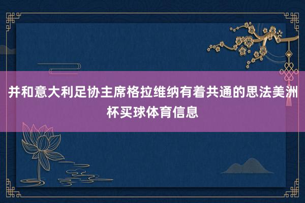 并和意大利足协主席格拉维纳有着共通的思法美洲杯买球体育信息