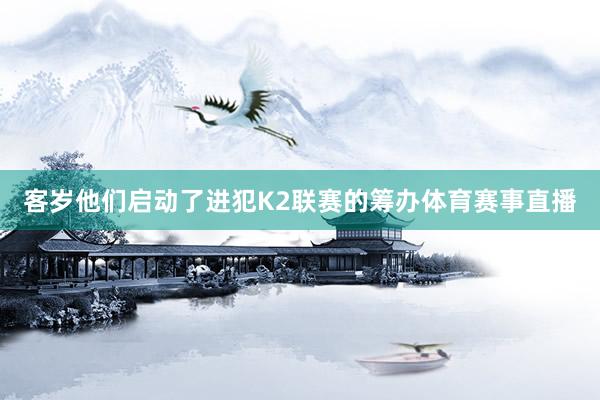 客岁他们启动了进犯K2联赛的筹办体育赛事直播