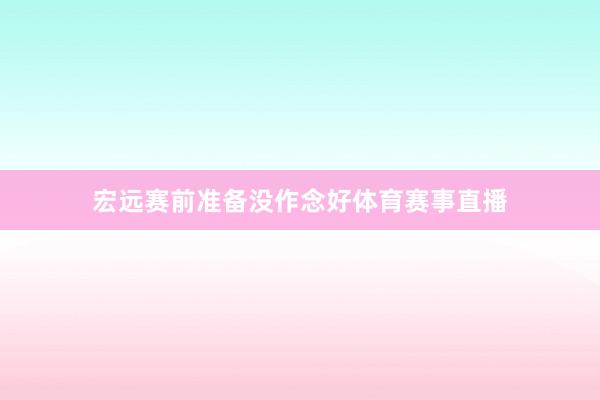 宏远赛前准备没作念好体育赛事直播