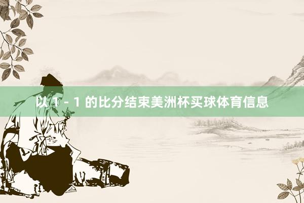 以 1 - 1 的比分结束美洲杯买球体育信息