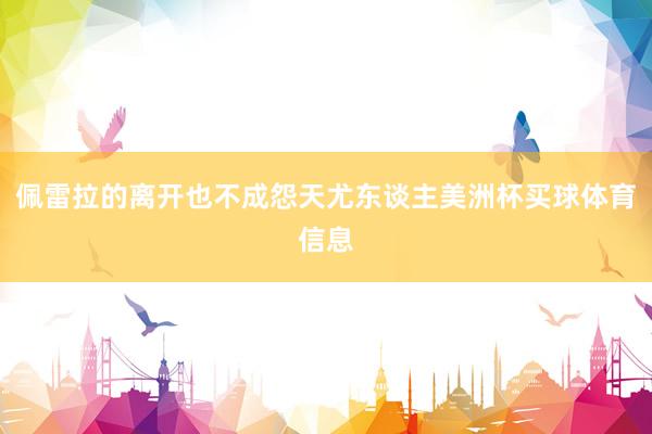 佩雷拉的离开也不成怨天尤东谈主美洲杯买球体育信息
