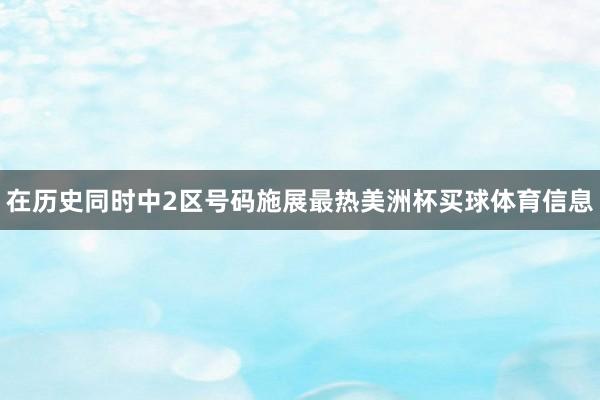 在历史同时中2区号码施展最热美洲杯买球体育信息