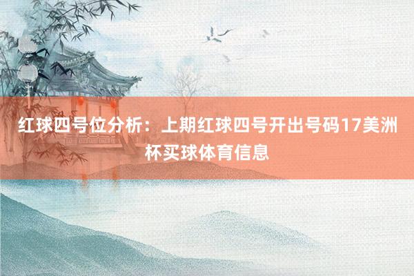 红球四号位分析：上期红球四号开出号码17美洲杯买球体育信息