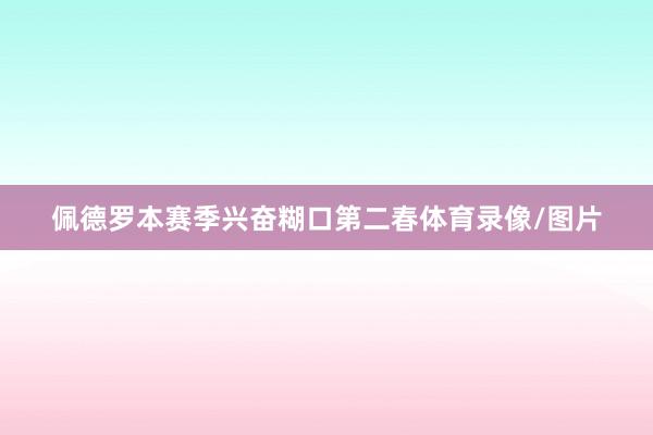 佩德罗本赛季兴奋糊口第二春体育录像/图片