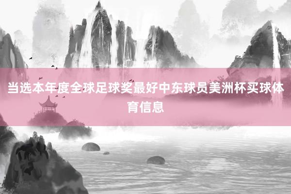 当选本年度全球足球奖最好中东球员美洲杯买球体育信息