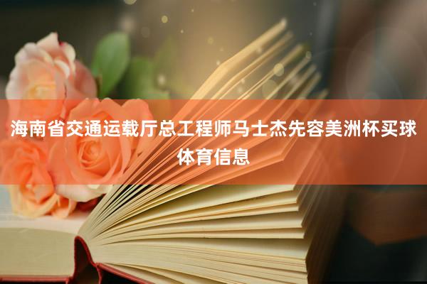 海南省交通运载厅总工程师马士杰先容美洲杯买球体育信息
