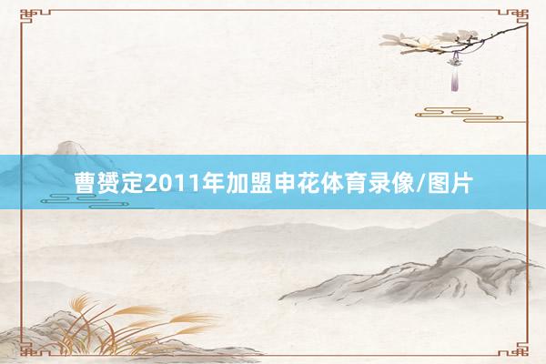 曹赟定2011年加盟申花体育录像/图片