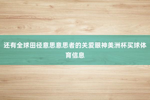 还有全球田径意思意思者的关爱眼神美洲杯买球体育信息