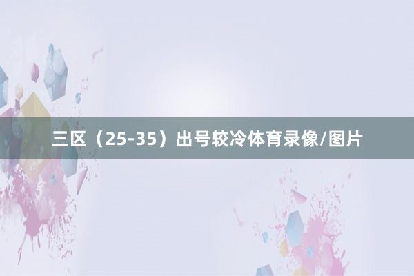 三区（25-35）出号较冷体育录像/图片