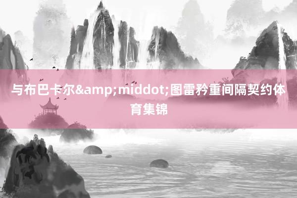 与布巴卡尔&middot;图雷矜重间隔契约体育集锦