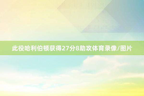 此役哈利伯顿获得27分8助攻体育录像/图片