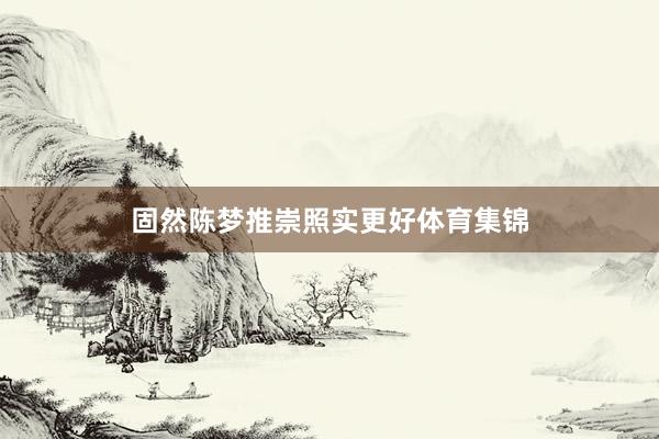 固然陈梦推崇照实更好体育集锦