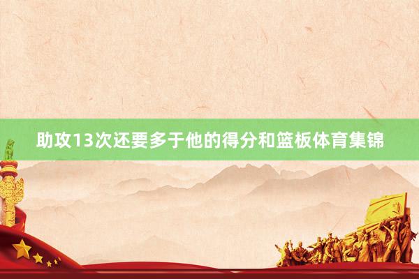 助攻13次还要多于他的得分和篮板体育集锦