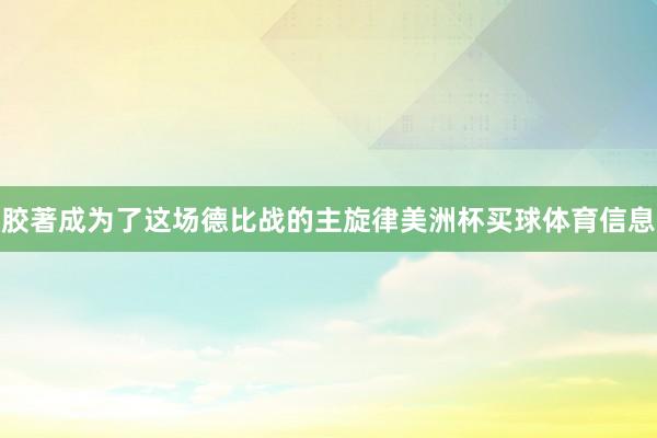 胶著成为了这场德比战的主旋律美洲杯买球体育信息