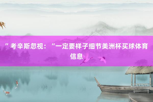 ”考辛斯忽视：“一定要样子细节美洲杯买球体育信息