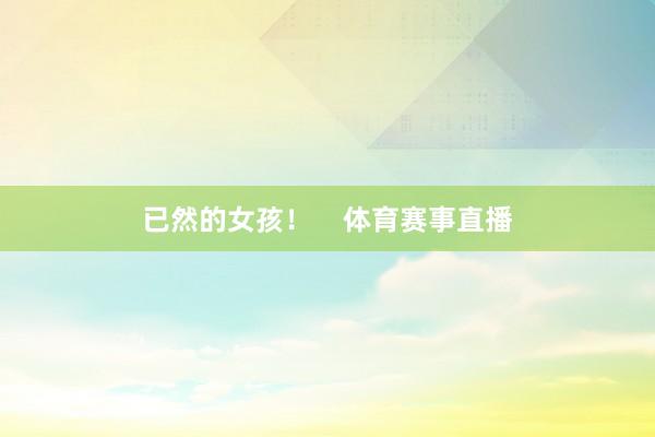已然的女孩！    体育赛事直播